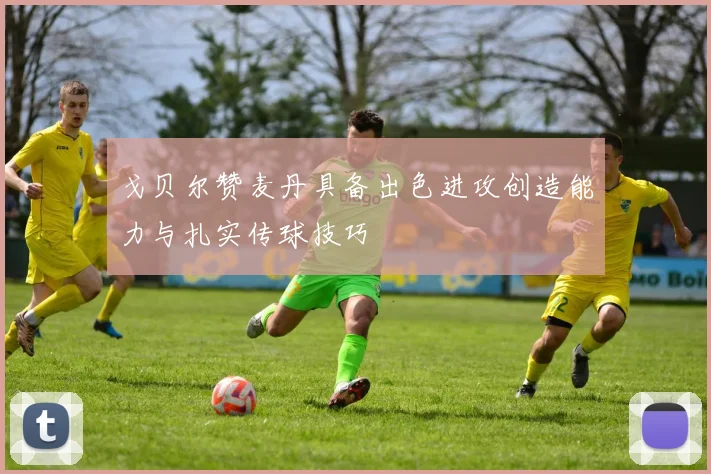 戈贝尔赞麦丹具备出色进攻创造能力与扎实传球技巧