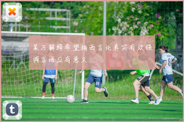 莱万解释希望梅西言论真实有效强调言语应有意义