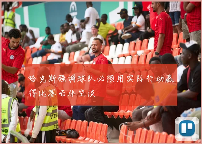 哈克斯强调球队必须用实际行动赢得比赛而非空谈