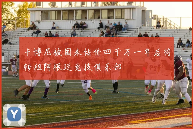 卡博尼被国米估价四千万一年后将转租阿根廷竞技俱乐部