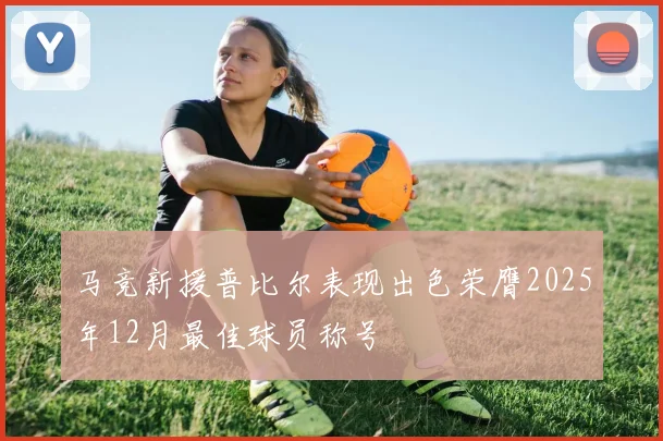 马竞新援普比尔表现出色荣膺2025年12月最佳球员称号