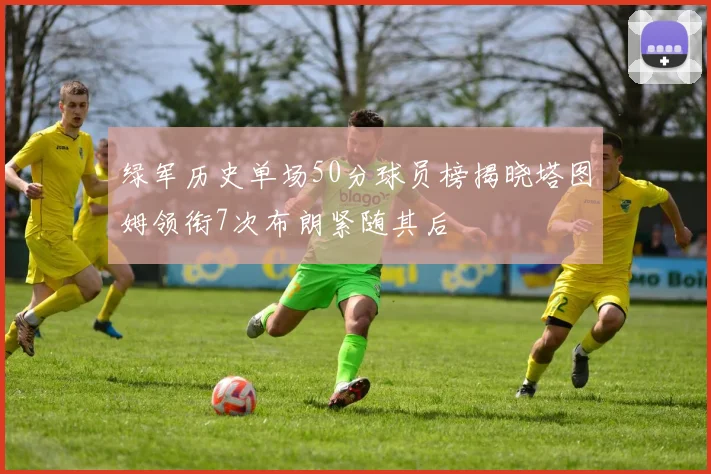 绿军历史单场50分球员榜揭晓塔图姆领衔7次布朗紧随其后
