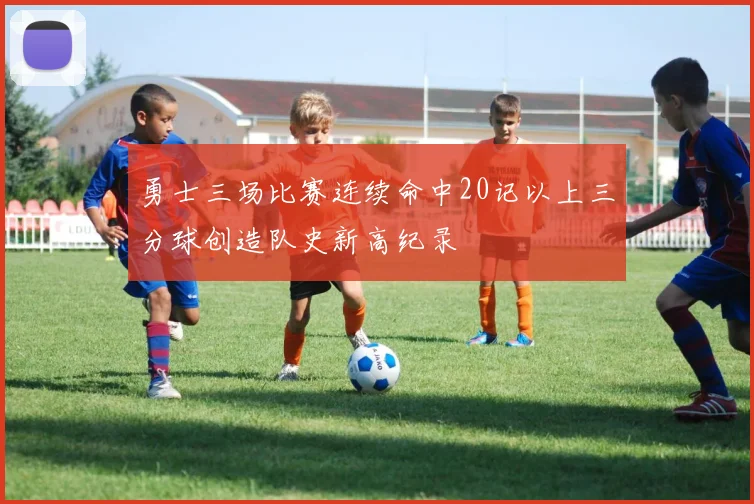 勇士三场比赛连续命中20记以上三分球创造队史新高纪录