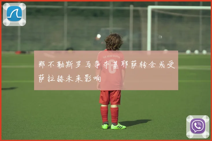 那不勒斯罗马争夺基耶萨转会或受萨拉赫未来影响