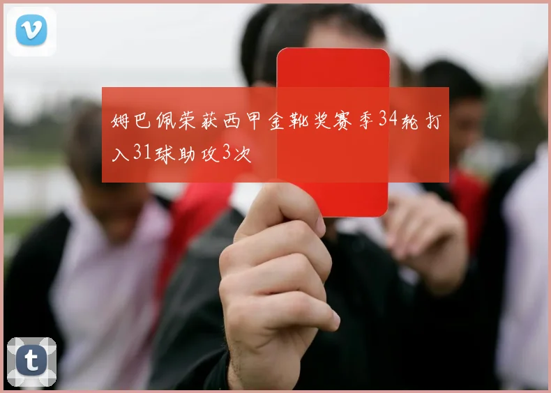 姆巴佩荣获西甲金靴奖赛季34轮打入31球助攻3次