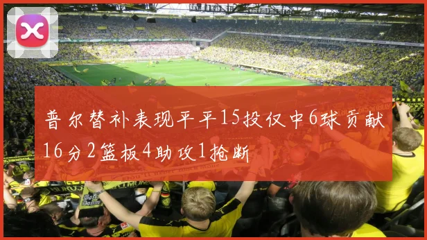 普尔替补表现平平15投仅中6球贡献16分2篮板4助攻1抢断