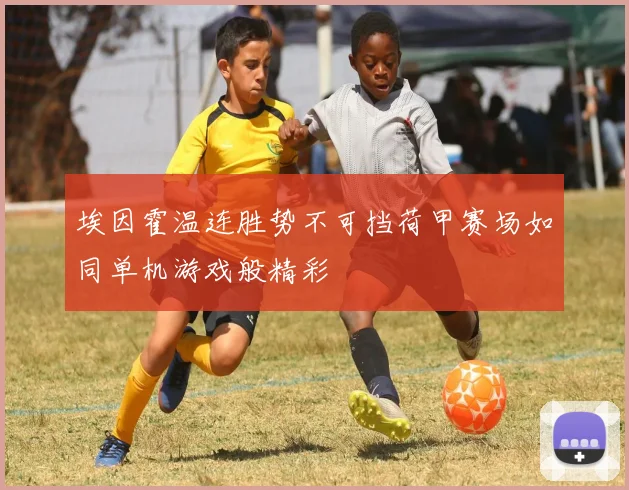 埃因霍温连胜势不可挡荷甲赛场如同单机游戏般精彩