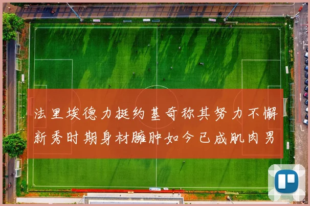 法里埃德力挺约基奇称其努力不懈新秀时期身材臃肿如今已成肌肉男