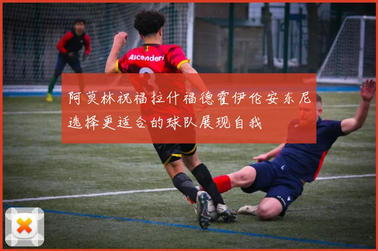 阿莫林祝福拉什福德霍伊伦安东尼选择更适合的球队展现自我