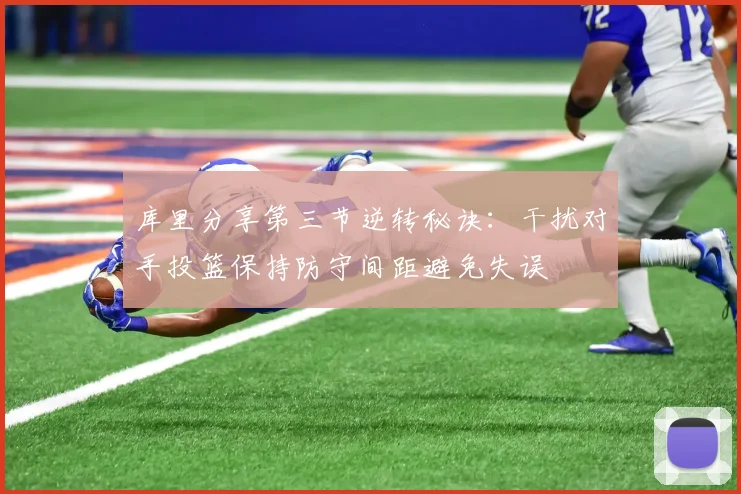 库里分享第三节逆转秘诀：干扰对手投篮保持防守间距避免失误