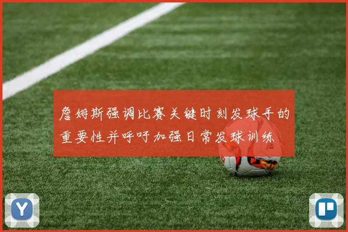 詹姆斯强调比赛关键时刻发球手的重要性并呼吁加强日常发球训练