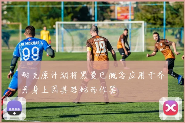 耐克原计划将黑曼巴概念应用于乔丹身上因其恐蛇而作罢