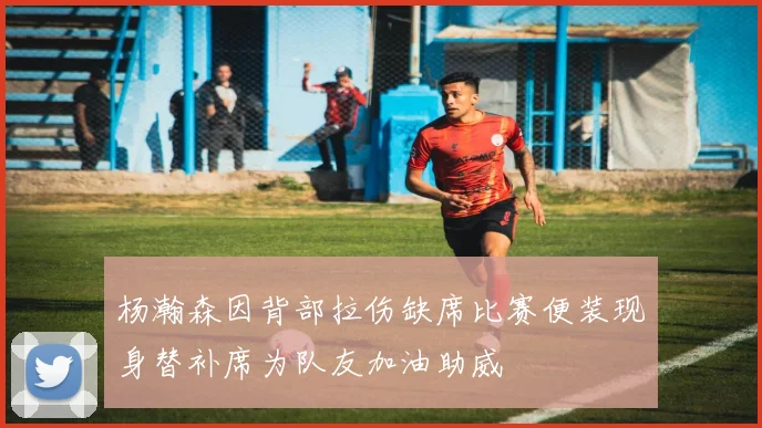 杨瀚森因背部拉伤缺席比赛便装现身替补席为队友加油助威