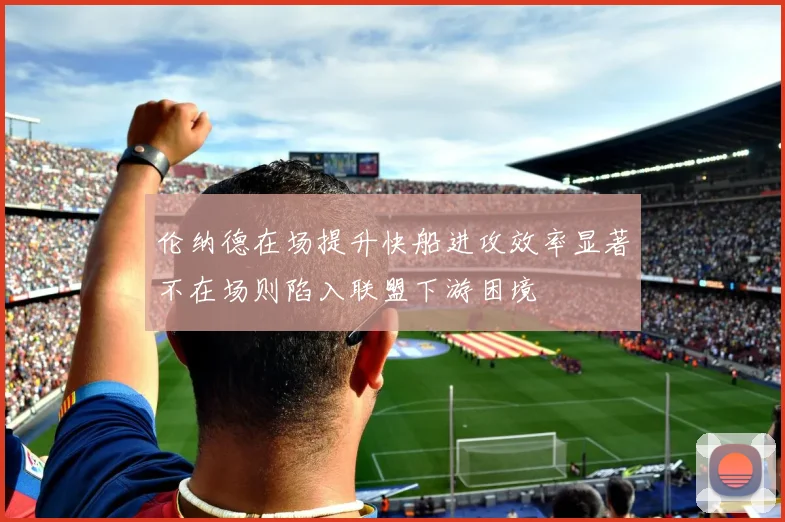 伦纳德在场提升快船进攻效率显著不在场则陷入联盟下游困境