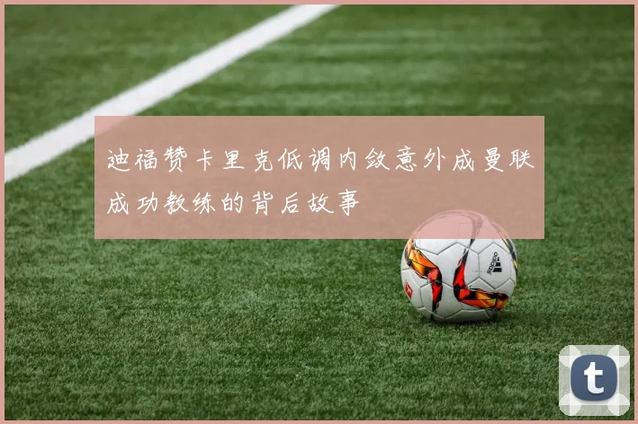 迪福赞卡里克低调内敛意外成曼联成功教练的背后故事